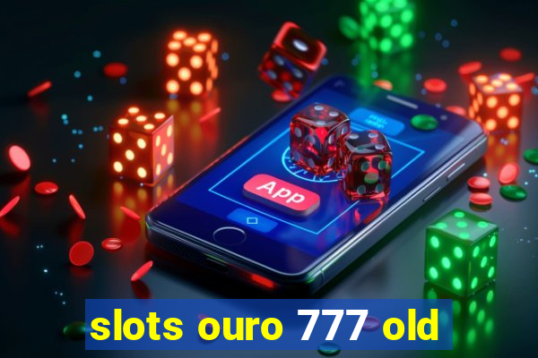 slots ouro 777 old